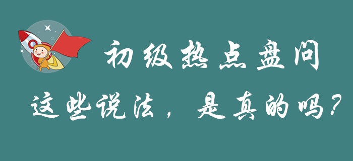 “初級(jí)會(huì)計(jì)”的幾大熱點(diǎn)問題,，謠言和真相都是怎么解釋的,？