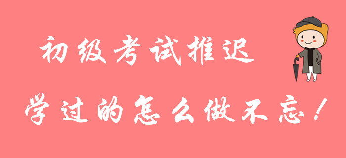 2020年初級(jí)會(huì)計(jì)考試延期，前面學(xué)的知識(shí)點(diǎn)忘了怎么辦,？