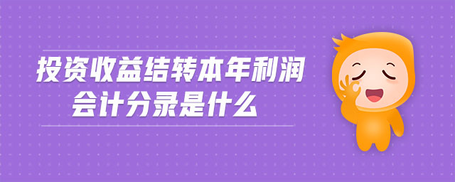 投資收益結(jié)轉(zhuǎn)本年利潤會計(jì)分錄是什么