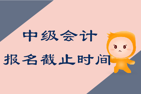 中級會計師考試報名什么時候結(jié)束,？