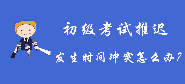 2020年初級(jí)會(huì)計(jì)考試推遲舉行,，發(fā)生時(shí)間沖突怎么辦,？