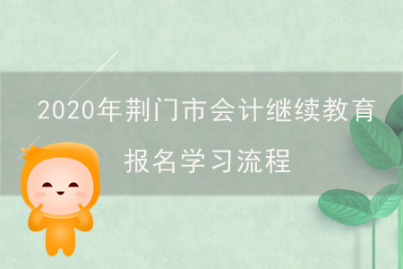 2020年湖北省荊門(mén)市會(huì)計(jì)繼續(xù)教育報(bào)名學(xué)習(xí)流程