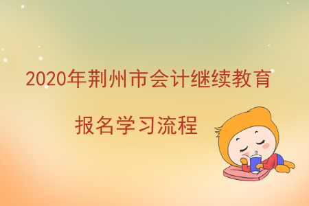 2020年湖北省荊州市會(huì)計(jì)繼續(xù)教育報(bào)名學(xué)習(xí)流程