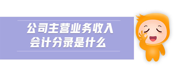 公司主營業(yè)務(wù)收入會計(jì)分錄是什么