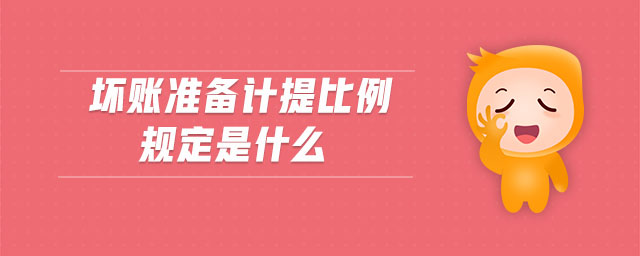 壞賬準(zhǔn)備計提比例規(guī)定是什么