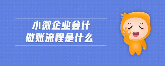 小微企業(yè)會(huì)計(jì)做賬流程是什么