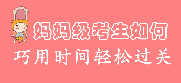 時(shí)間不夠用怎么破,？媽媽級(jí)考生這么學(xué)，過關(guān)初級(jí)會(huì)計(jì)很輕松,！