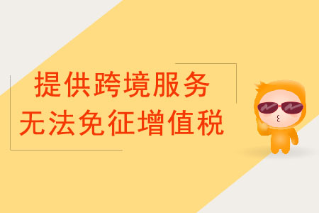 納稅人提供跨境服務(wù),，不能免征增值稅的情況有哪些？