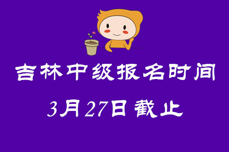 吉林中級會計師報名時間3月27日截止,！