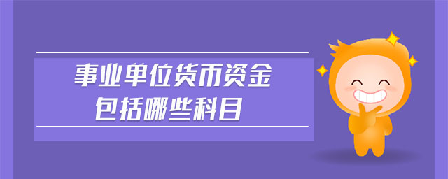 事業(yè)單位貨幣資金包括哪些科目