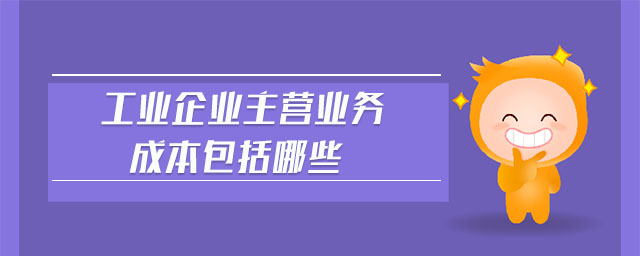 工業(yè)企業(yè)主營業(yè)務成本包括哪些