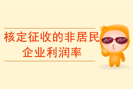 如何確定核定征收的非居民企業(yè)利潤率,？