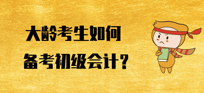 大齡考生如何備考初級會計(jì)？好方法助您逆風(fēng)翻盤,！