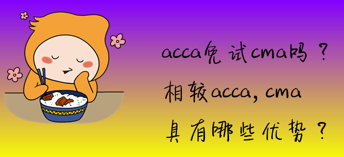 acca免試cma嗎,？相較acca，cma具有哪些優(yōu)勢,？