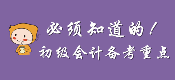 為什么說一定要知道這些初級(jí)會(huì)計(jì)備考重點(diǎn),？