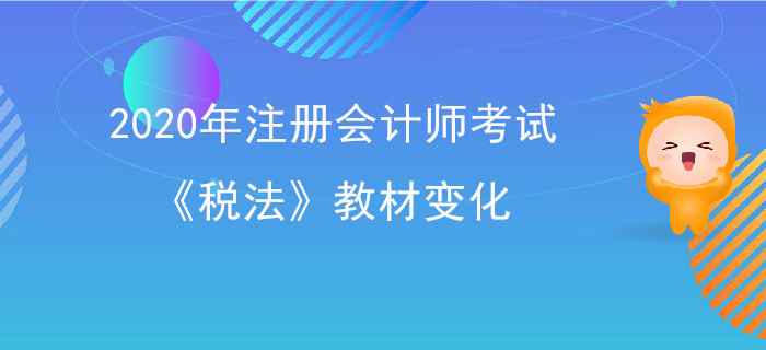 2020年注冊會計師考試《稅法》教材變化出爐,！