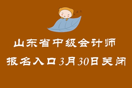 山東省2020年中級會計師報名入口3月30日關閉,！