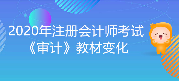 2020年注冊(cè)會(huì)計(jì)師考試《審計(jì)》教材變化出爐,！