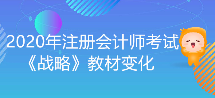 2020年注冊會計(jì)師考試《戰(zhàn)略》教材變化出爐！