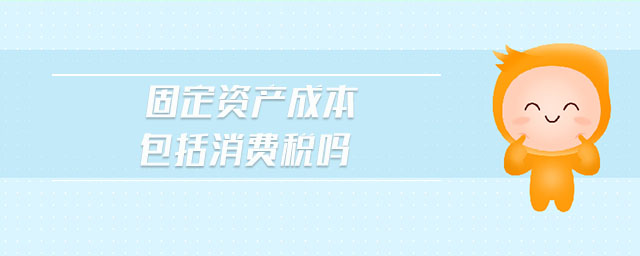 固定資產(chǎn)成本包括消費(fèi)稅嗎
