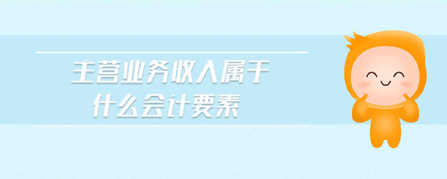 主營業(yè)務(wù)收入屬于什么會計要素