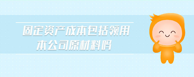 固定資產(chǎn)成本包括領(lǐng)用本公司原材料嗎
