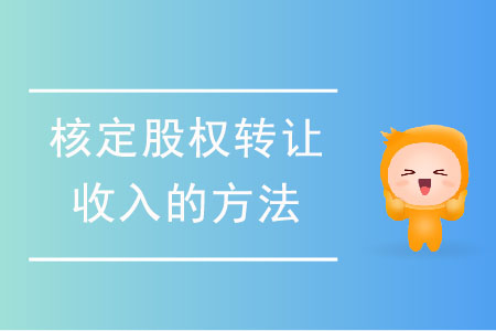 核定股權(quán)轉(zhuǎn)讓收入的方法有哪些,？