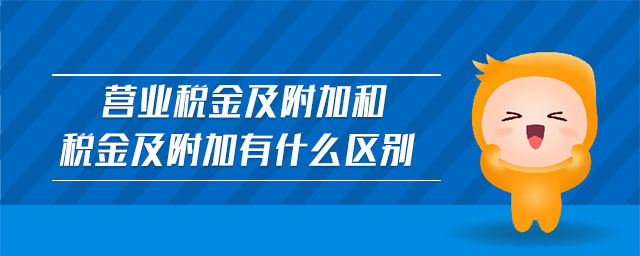 營業(yè)稅金及附加和稅金及附加有什么區(qū)別