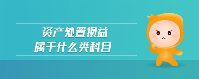 資產(chǎn)處置損益屬于什么類科目