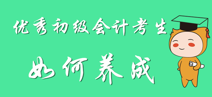 優(yōu)秀初級(jí)會(huì)計(jì)考生養(yǎng)成計(jì)劃,，別人可都看了,！