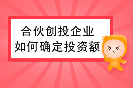 合伙創(chuàng)投企業(yè)個人合伙人如何確定投資額,？