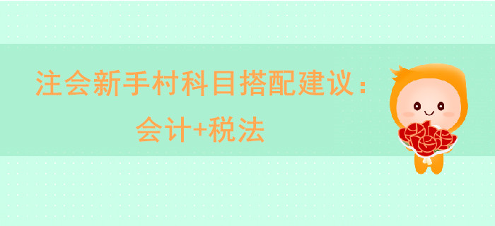 注會(huì)新手村科目搭配建議：會(huì)計(jì)+稅法