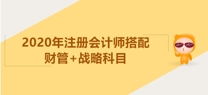 2020年注冊會計師一年2科搭配推薦：財管+戰(zhàn)略科目