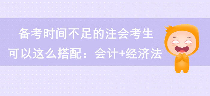 備考時間不足的注會考生可以這么搭配：會計+經(jīng)濟法