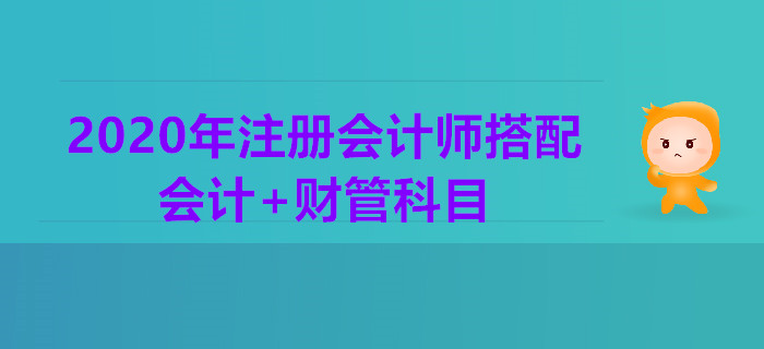 2020年注冊(cè)會(huì)計(jì)師一年2科搭配推薦：會(huì)計(jì)+財(cái)管科目
