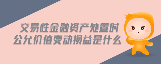 交易性金融資產(chǎn)處置時公允價值變動損益是什么