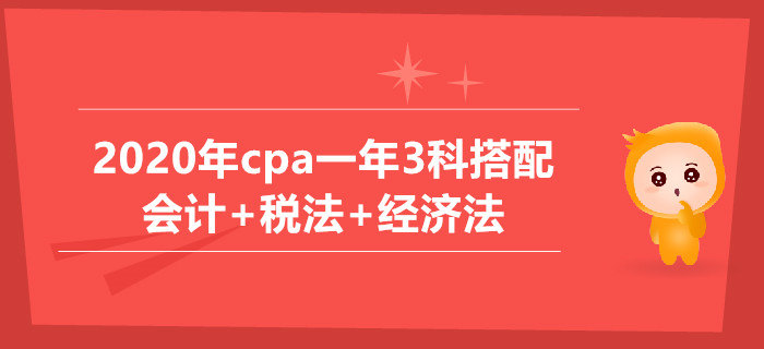 2020年cpa一年3科搭配推薦：會(huì)計(jì)+稅法+經(jīng)濟(jì)法科目