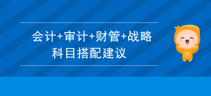 會(huì)計(jì)+審計(jì)+財(cái)管+戰(zhàn)略科目搭配建議