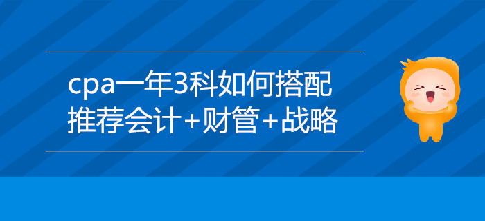 CPA一年3科如何搭配,？推薦會(huì)計(jì)+財(cái)管+戰(zhàn)略