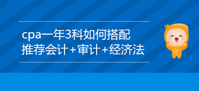 CPA一年3科搭配推薦：會(huì)計(jì)+審計(jì)+經(jīng)濟(jì)法