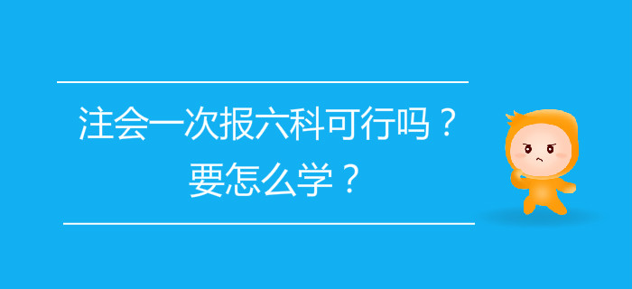 注會一次報(bào)六科可行嗎,？要怎么學(xué),？