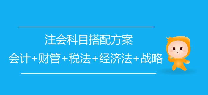 注會科目搭配方案：會計+財管+稅法+經(jīng)濟法+戰(zhàn)略