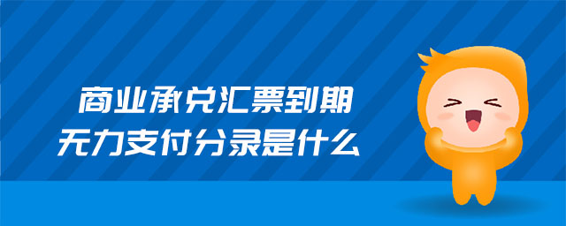 商業(yè)承兌匯票到期無(wú)力支付分錄是什么