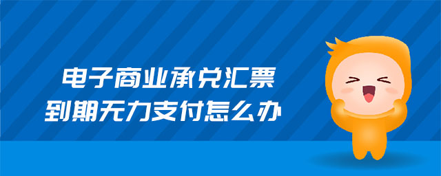 電子商業(yè)承兌匯票到期無(wú)力支付怎么辦