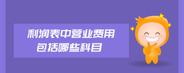 利潤(rùn)表中營(yíng)業(yè)費(fèi)用包括哪些科目