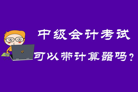 2020年中級(jí)會(huì)計(jì)考試可以帶計(jì)算器嗎,？