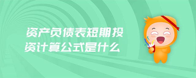 資產(chǎn)負(fù)債表短期投資計算公式是什么