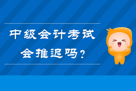 熱點(diǎn)問(wèn)題答疑：中級(jí)會(huì)計(jì)考試會(huì)推遲嗎,？