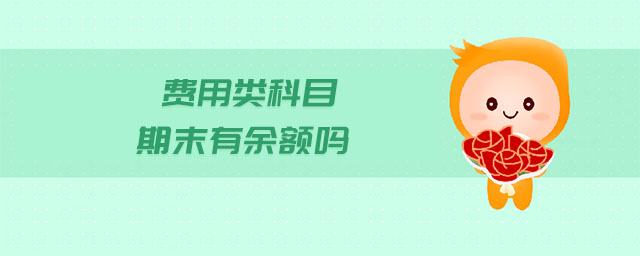 費(fèi)用類科目期末有余額嗎