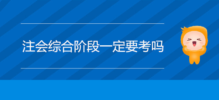 注會綜合階段一定要考嗎,？